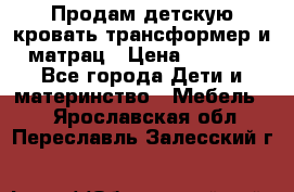 Продам детскую кровать трансформер и матрац › Цена ­ 5 000 - Все города Дети и материнство » Мебель   . Ярославская обл.,Переславль-Залесский г.